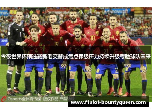 今夜世界杯预选赛新老交替成焦点保级压力持续升级考验球队未来