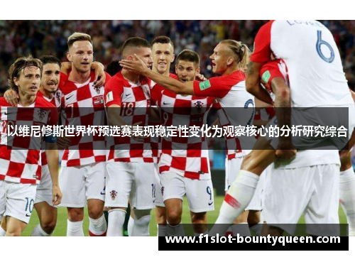 以维尼修斯世界杯预选赛表现稳定性变化为观察核心的分析研究综合