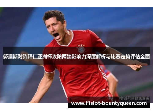 努涅斯对阵拜仁亚洲杯攻防两端影响力深度解析与比赛走势评估全面