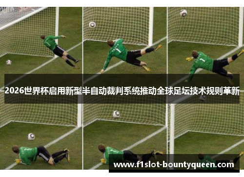 2026世界杯启用新型半自动裁判系统推动全球足坛技术规则革新