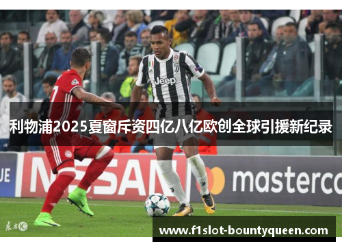 利物浦2025夏窗斥资四亿八亿欧创全球引援新纪录