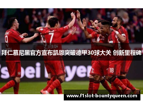 拜仁慕尼黑官方宣布凯恩突破德甲30球大关 创新里程碑 拜仁慕尼黑官方宣布凯恩突破德甲30球大关 创新里程碑