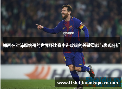 梅西在对阵摩纳哥的世界杯比赛中进攻端的关键贡献与表现分析