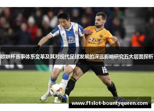 欧联杯赛事体系变革及其对现代足球发展的深远影响研究五大层面探析 欧联杯赛事体系变革及其对现代足球发展的深远影响研究五大层面探析