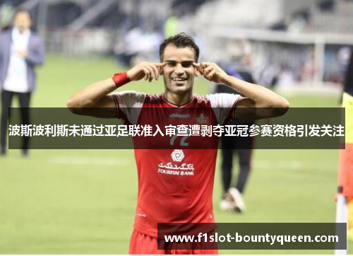 波斯波利斯未通过亚足联准入审查遭剥夺亚冠参赛资格引发关注