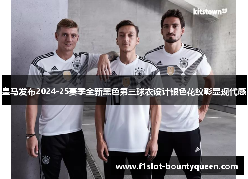 皇马发布2024-25赛季全新黑色第三球衣设计银色花纹彰显现代感 皇马发布2024-25赛季全新黑色第三球衣设计银色花纹彰显现代感