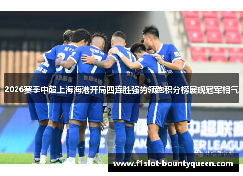 2026赛季中超上海海港开局四连胜强势领跑积分榜展现冠军相气 2026赛季中超上海海港开局四连胜强势领跑积分榜展现冠军相气