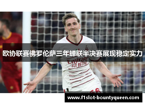 欧协联赛佛罗伦萨三年蝉联半决赛展现稳定实力