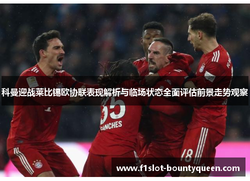 科曼迎战莱比锡欧协联表现解析与临场状态全面评估前景走势观察