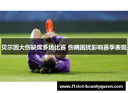贝尔因大伤缺席多场比赛 伤病困扰影响赛季表现