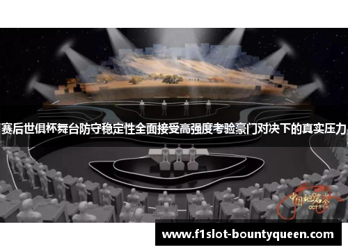赛后世俱杯舞台防守稳定性全面接受高强度考验豪门对决下的真实压力