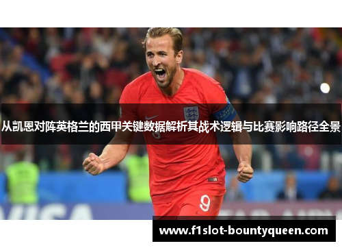 从凯恩对阵英格兰的西甲关键数据解析其战术逻辑与比赛影响路径全景