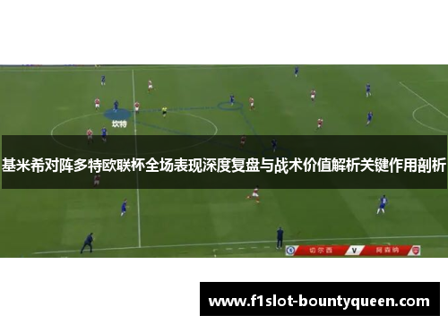 基米希对阵多特欧联杯全场表现深度复盘与战术价值解析关键作用剖析 基米希对阵多特欧联杯全场表现深度复盘与战术价值解析关键作用剖析