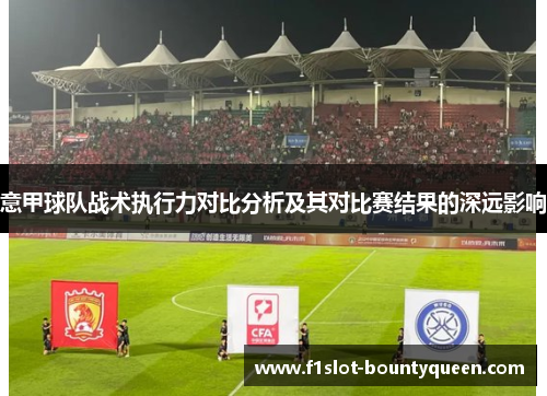 意甲球队战术执行力对比分析及其对比赛结果的深远影响