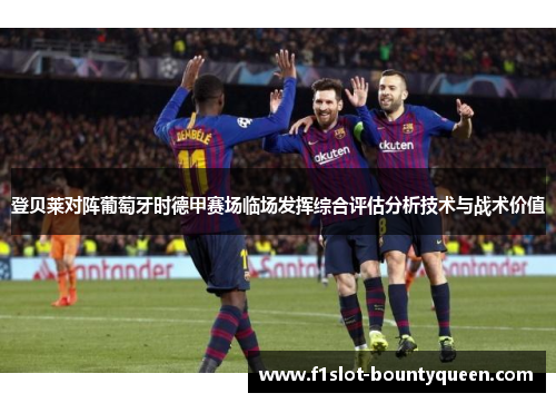 登贝莱对阵葡萄牙时德甲赛场临场发挥综合评估分析技术与战术价值
