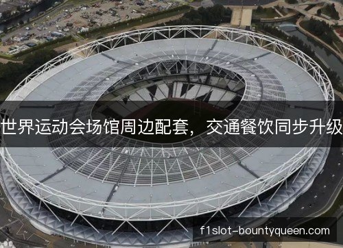世界运动会场馆周边配套,交通餐饮同步升级 世界运动会场馆周边配套,交通餐饮同步升级