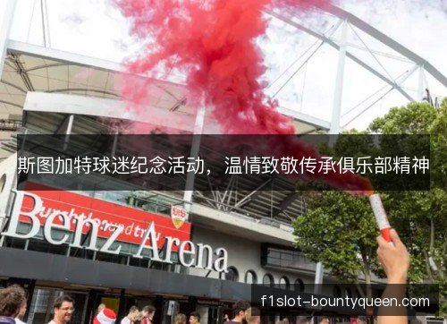 斯图加特球迷纪念活动,温情致敬传承俱乐部精神 斯图加特球迷纪念活动,温情致敬传承俱乐部精神
