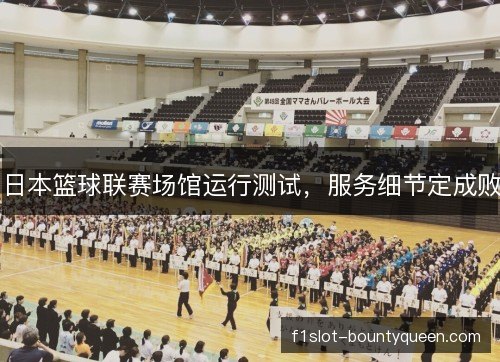 日本篮球联赛场馆运行测试，服务细节定成败