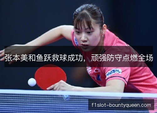 张本美和鱼跃救球成功，顽强防守点燃全场